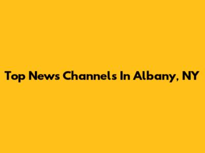 Top News Channels In Albany, NY