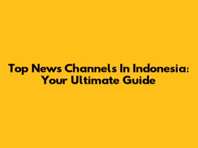 Top News Channels In Indonesia: Your Ultimate Guide