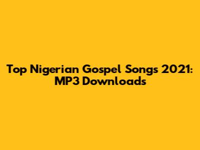 Top Nigerian Gospel Songs 2021: MP3 Downloads