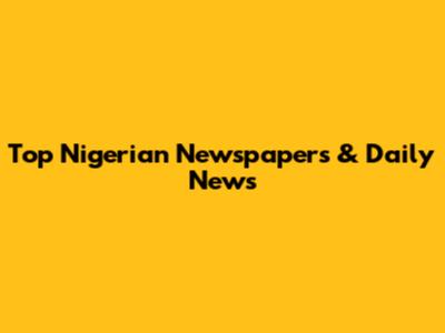 Top Nigerian Newspapers & Daily News