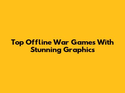 Top Offline War Games With Stunning Graphics