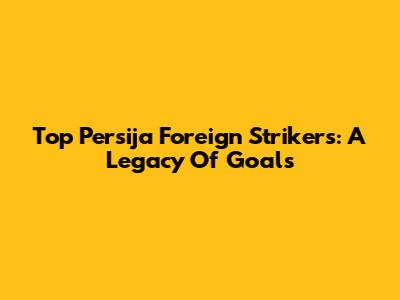 Top Persija Foreign Strikers: A Legacy Of Goals