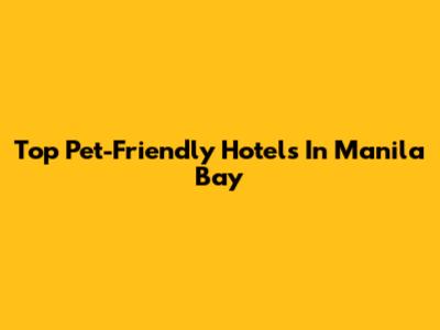 Top Pet-Friendly Hotels In Manila Bay