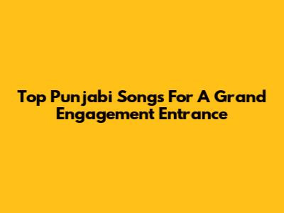 Top Punjabi Songs For A Grand Engagement Entrance