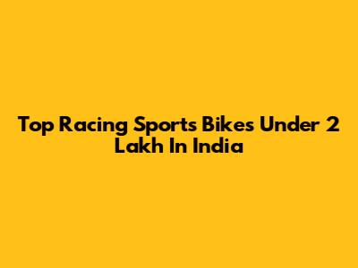 Top Racing Sports Bikes Under 2 Lakh In India