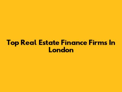 Top Real Estate Finance Firms In London