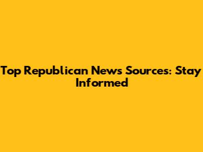 Top Republican News Sources: Stay Informed