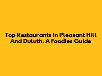 Top Restaurants In Pleasant Hill And Duluth: A Foodie's Guide