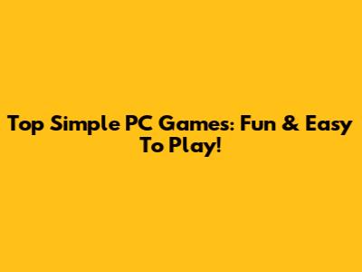 Top Simple PC Games: Fun & Easy To Play!
