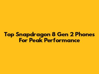 Top Snapdragon 8 Gen 2 Phones For Peak Performance