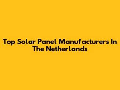 Top Solar Panel Manufacturers In The Netherlands