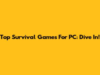 Top Survival Games For PC: Dive In!