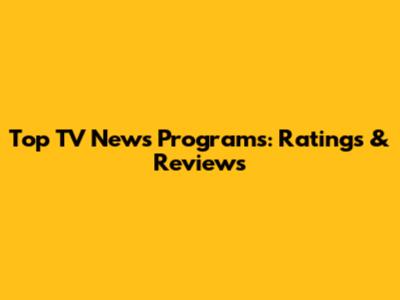 Top TV News Programs: Ratings & Reviews