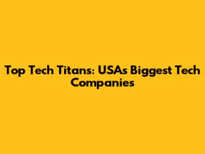 Top Tech Titans: USA's Biggest Tech Companies
