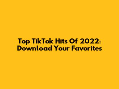 Top TikTok Hits Of 2022: Download Your Favorites
