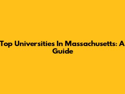 Top Universities In Massachusetts: A Guide