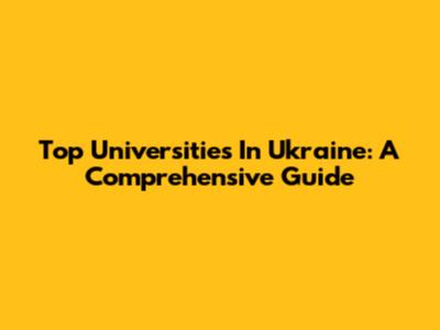 Top Universities In Ukraine: A Comprehensive Guide
