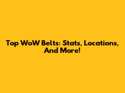 Top WoW Belts: Stats, Locations, And More!