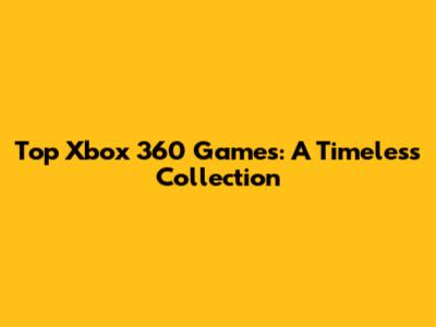 Top Xbox 360 Games: A Timeless Collection