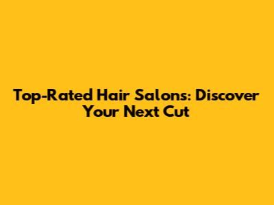 Top-Rated Hair Salons: Discover Your Next Cut