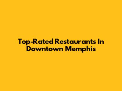 Top-Rated Restaurants In Downtown Memphis