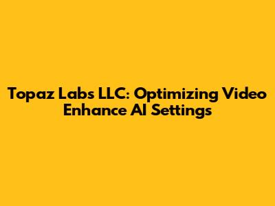 Topaz Labs LLC: Optimizing Video Enhance AI Settings