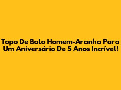 Topo De Bolo Homem-Aranha Para Um Aniversário De 5 Anos Incrível!