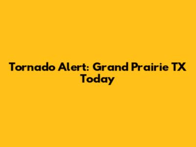 Tornado Alert: Grand Prairie TX Today