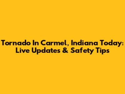 Tornado In Carmel, Indiana Today: Live Updates & Safety Tips