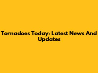 Tornadoes Today: Latest News And Updates