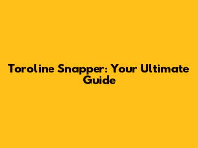 Toroline Snapper: Your Ultimate Guide