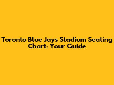 Toronto Blue Jays Stadium Seating Chart: Your Guide