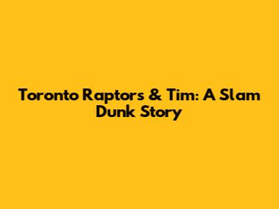 Toronto Raptors & Tim: A Slam Dunk Story