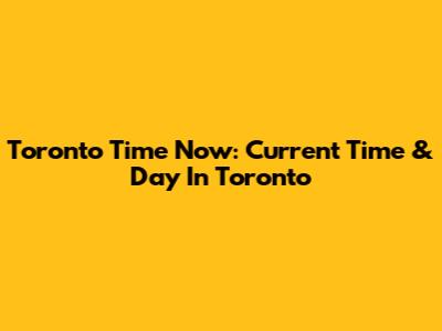Toronto Time Now: Current Time & Day In Toronto