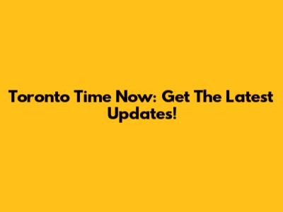 Toronto Time Now: Get The Latest Updates!