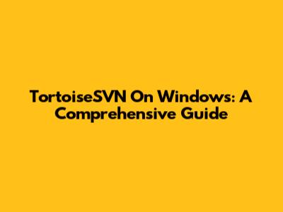 TortoiseSVN On Windows: A Comprehensive Guide