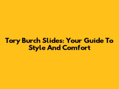 Tory Burch Slides: Your Guide To Style And Comfort