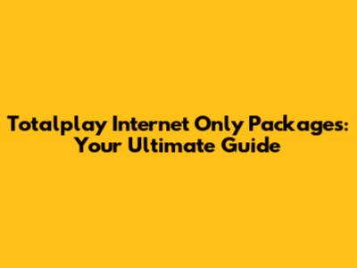 Totalplay Internet Only Packages: Your Ultimate Guide