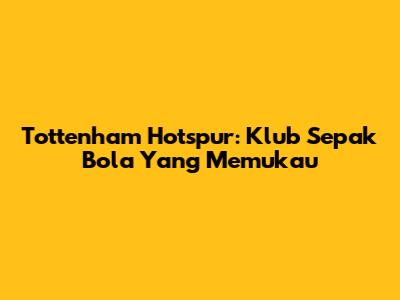 Tottenham Hotspur: Klub Sepak Bola Yang Memukau