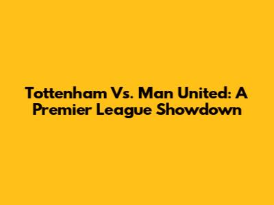 Tottenham Vs. Man United: A Premier League Showdown