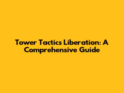 Tower Tactics Liberation: A Comprehensive Guide