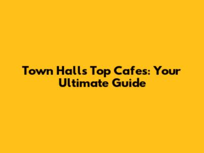 Town Hall's Top Cafes: Your Ultimate Guide