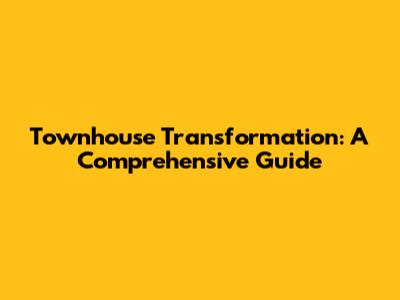Townhouse Transformation: A Comprehensive Guide
