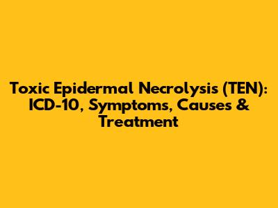 Toxic Epidermal Necrolysis (TEN): ICD-10, Symptoms, Causes & Treatment