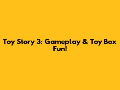 Toy Story 3: Gameplay & Toy Box Fun!