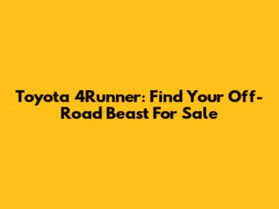 Toyota 4Runner: Find Your Off-Road Beast For Sale