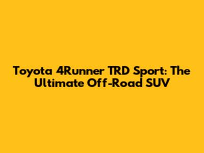 Toyota 4Runner TRD Sport: The Ultimate Off-Road SUV