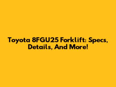 Toyota 8FGU25 Forklift: Specs, Details, And More!