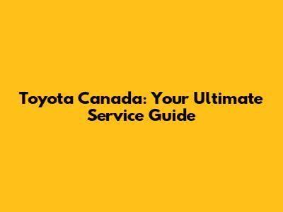 Toyota Canada: Your Ultimate Service Guide