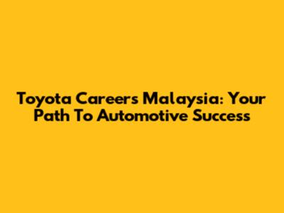 Toyota Careers Malaysia: Your Path To Automotive Success